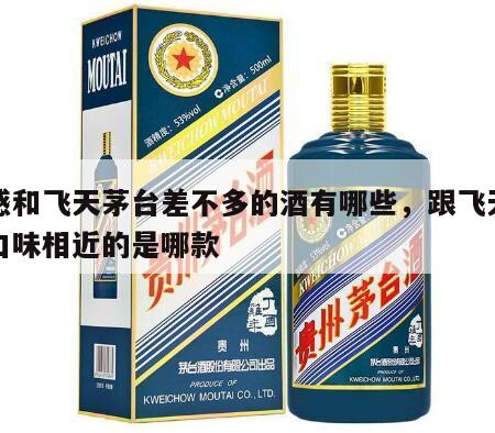 口感和飞天茅台差不多的酒有哪些，跟飞天茅台口味相近的是哪款