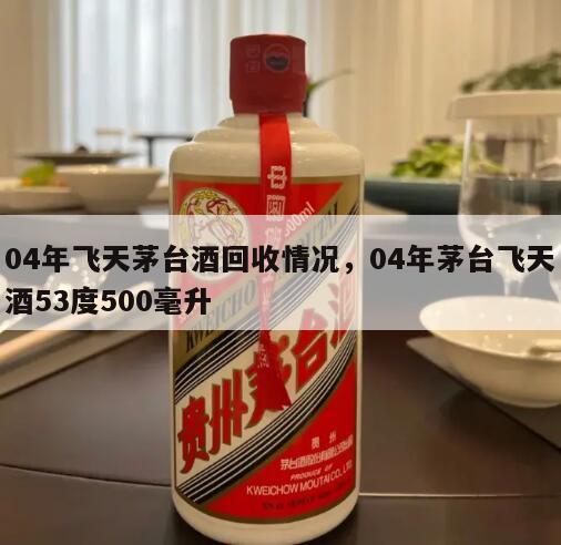 04年飞天茅台酒回收情况，04年茅台飞天酒53度500毫升
