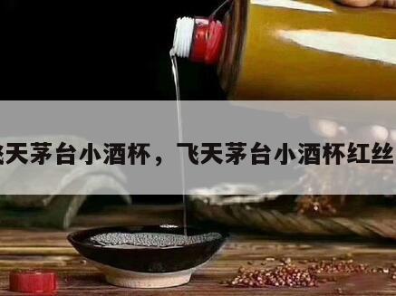飞天茅台小酒杯，飞天茅台小酒杯红丝带