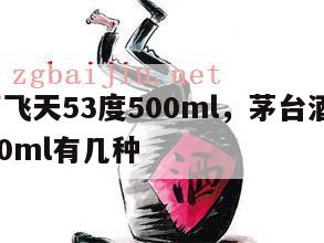 茅台酒飞天53度500ml，茅台酒飞天53度500ml有几种