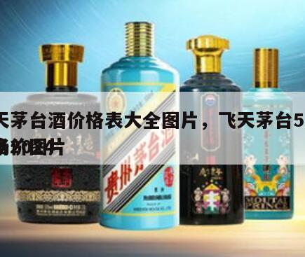 飞天茅台酒价格表大全图片，飞天茅台53度价格2024
市场价图片