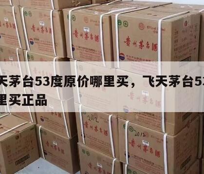 飞天茅台53度原价哪里买，飞天茅台53度哪里买正品