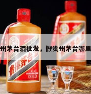假贵州茅台酒批发，假贵州茅台哪里生产