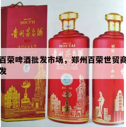 河南百荣啤酒批发市场，郑州百荣世贸商城啤酒批发