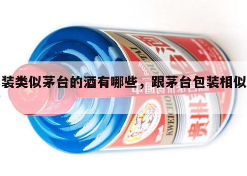 包装类似茅台的酒有哪些，跟茅台包装相似的酒