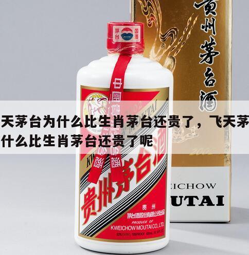 飞天茅台为什么比生肖茅台还贵了，飞天茅台为什么比生肖茅台还贵了呢
