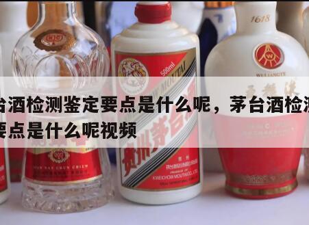 茅台酒检测鉴定要点是什么呢，茅台酒检测鉴定要点是什么呢视频