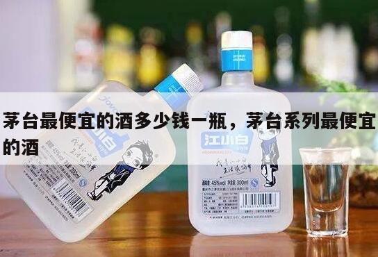 茅台最便宜的酒多少钱一瓶，茅台系列最便宜的酒
