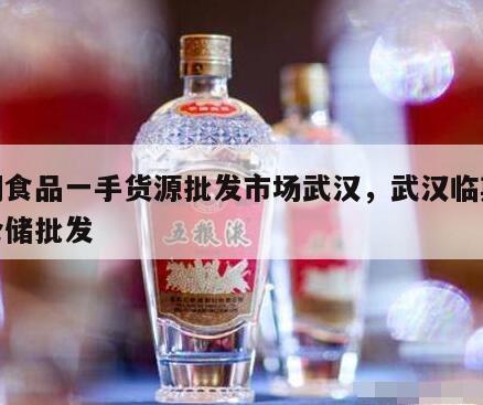 临期食品一手货源批发市场武汉，武汉临期零食仓储批发
