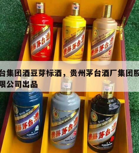 茅台集团酒豆芽标酒，贵州茅台酒厂集团股份有限公司出品