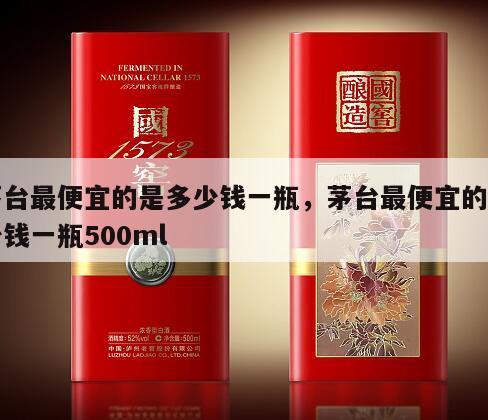 茅台最便宜的是多少钱一瓶，茅台最便宜的多少钱一瓶500ml