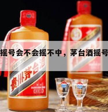 茅台酒摇号会不会摇不中，茅台酒摇号中奖概率