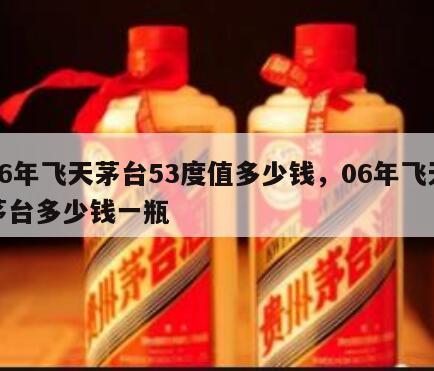 06年飞天茅台53度值多少钱，06年飞天茅台多少钱一瓶