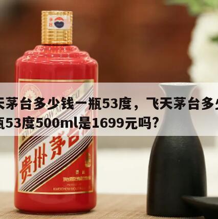 飞天茅台多少钱一瓶53度，飞天茅台多少钱一瓶53度500ml是1699元吗?