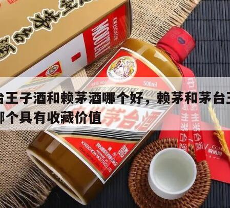茅台王子酒和赖茅酒哪个好，赖茅和茅台王子酒哪个具有收藏价值