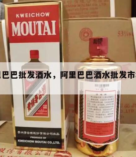 阿里巴巴批发酒水，阿里巴巴酒水批发市场官网