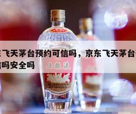 京东飞天茅台预约可信吗，京东飞天茅台预约可信吗安全吗