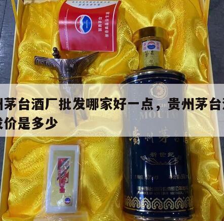 贵州茅台酒厂批发哪家好一点，贵州茅台酒厂批发价是多少