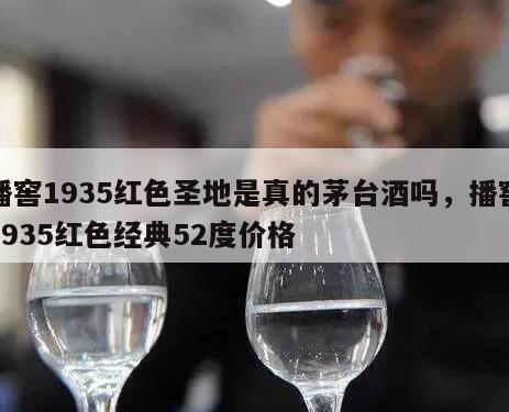 播窖1935红色圣地是真的茅台酒吗，播窖1935红色经典52度价格