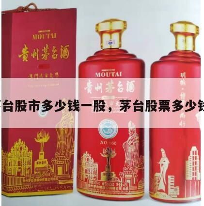 茅台股市多少钱一股，茅台股票多少钱?