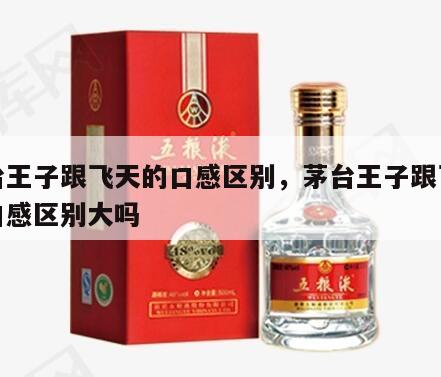 茅台王子跟飞天的口感区别，茅台王子跟飞天的口感区别大吗