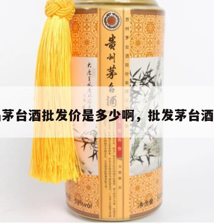 正品茅台酒批发价是多少啊，批发茅台酒价格