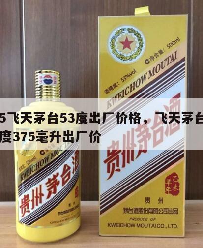375飞天茅台53度出厂价格，飞天茅台酒53度375毫升出厂价