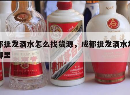 成都批发酒水怎么找货源，成都批发酒水地方在哪里
