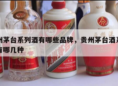 贵州茅台系列酒有哪些品牌，贵州茅台酒系列酒有哪几种