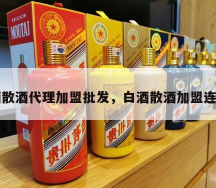 白酒散酒代理加盟批发，白酒散酒加盟连锁店