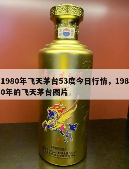 1980年飞天茅台53度今日行情，1980年的飞天茅台图片