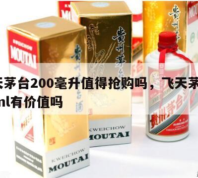 飞天茅台200毫升值得抢购吗，飞天茅台200ml有价值吗