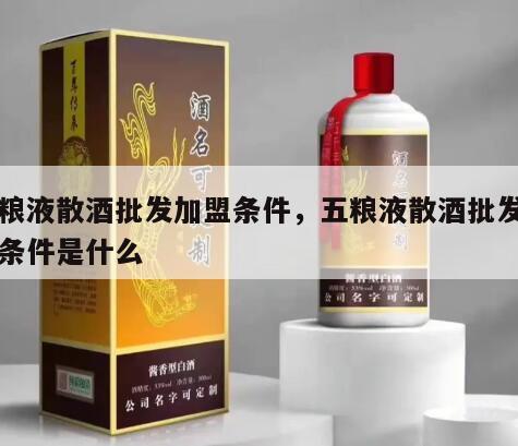 五粮液散酒批发加盟条件，五粮液散酒批发加盟条件是什么