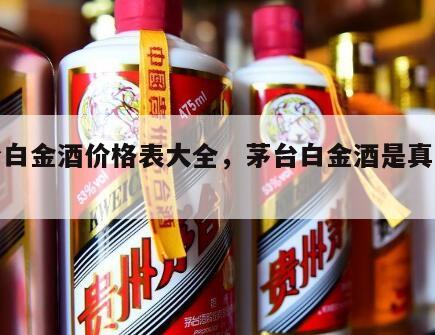 茅台白金酒价格表大全，茅台白金酒是真茅台吗