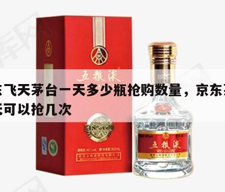 京东飞天茅台一天多少瓶抢购数量，京东茅台一天可以抢几次
