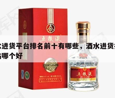酒水进货平台排名前十有哪些，酒水进货批发网站哪个好