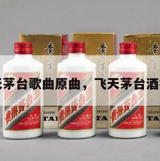 飞天茅台歌曲原曲，飞天茅台酒视频