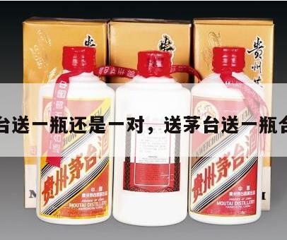 送茅台送一瓶还是一对，送茅台送一瓶合适吗
