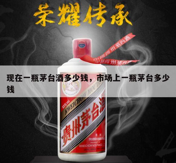 现在一瓶茅台酒多少钱，市场上一瓶茅台多少钱