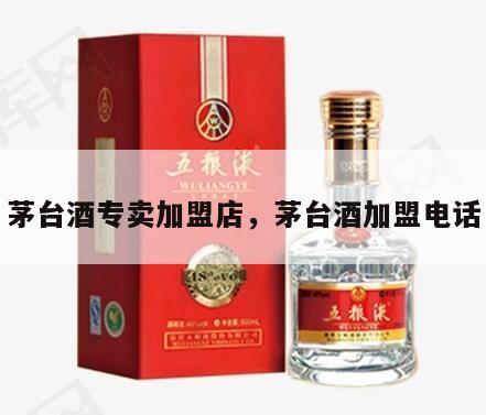 茅台酒专卖加盟店，茅台酒加盟电话