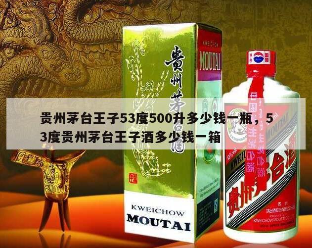 贵州茅台王子53度500升多少钱一瓶，53度贵州茅台王子酒多少钱一箱