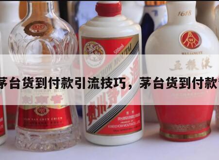 茅台货到付款引流技巧，茅台货到付款*
