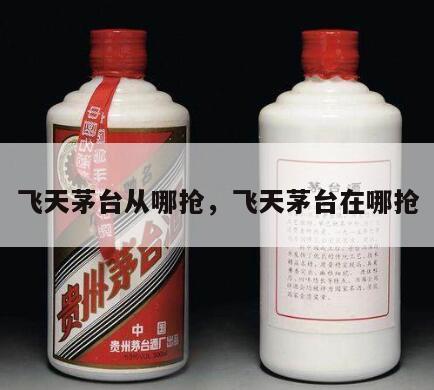 飞天茅台从哪抢，飞天茅台在哪抢