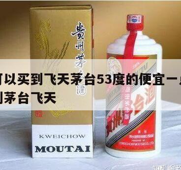 哪里可以买到飞天茅台53度的便宜一点，哪能买到茅台飞天