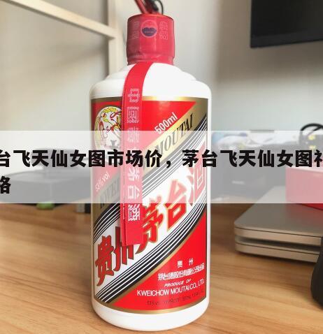 茅台飞天仙女图市场价，茅台飞天仙女图礼盒价格