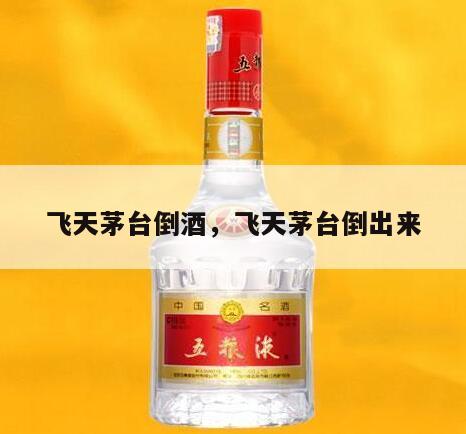 飞天茅台倒酒，飞天茅台倒出来