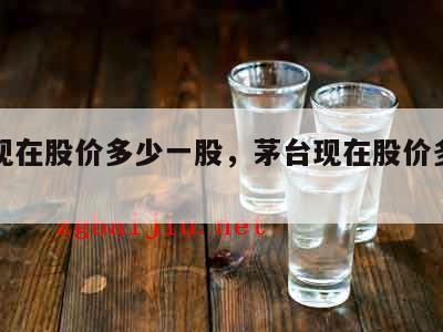 茅台现在股价多少一股，茅台现在股价多少一股啊