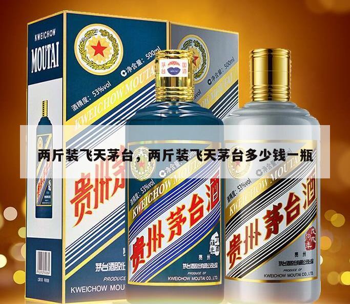 两斤装飞天茅台，两斤装飞天茅台多少钱一瓶