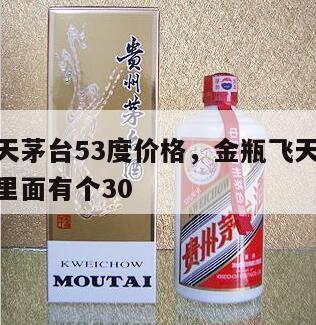 金瓶飞天茅台53度价格，金瓶飞天茅台53度价格里面有个30