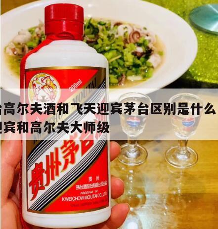 茅台高尔夫酒和飞天迎宾茅台区别是什么，飞天迎宾和高尔夫大师级